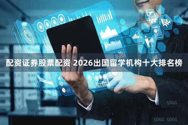 配资证券股票配资 2026出国留学机构十大排名榜