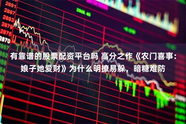 有靠谱的股票配资平台吗 高分之作《农门喜事：娘子她爱财》为什么明撩易躲，暗糖难防