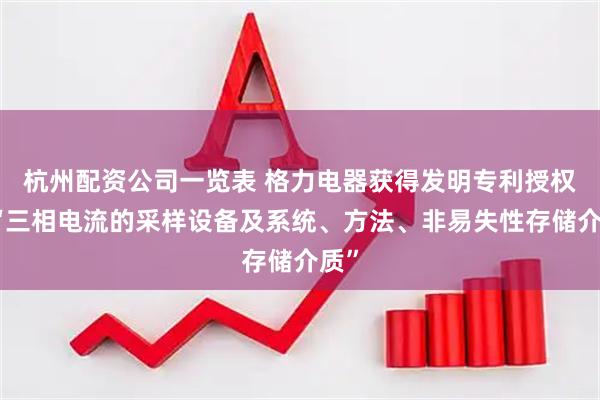 杭州配资公司一览表 格力电器获得发明专利授权：“三相电流的采样设备及系统、方法、非易失性存储介质”