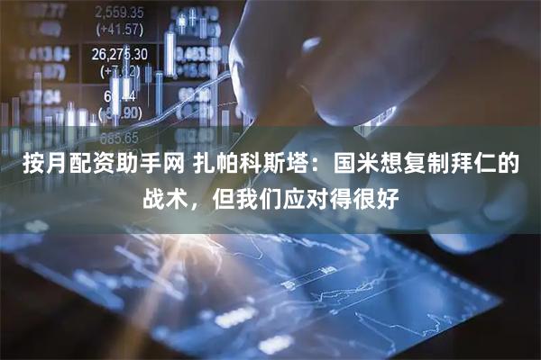 按月配资助手网 扎帕科斯塔：国米想复制拜仁的战术，但我们应对得很好