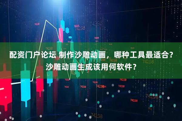 配资门户论坛 制作沙雕动画，哪种工具最适合？沙雕动画生成该用何软件？