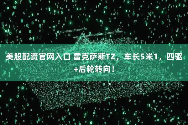 美股配资官网入口 雷克萨斯TZ，车长5米1，四驱+后轮转向！