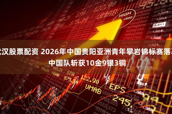 武汉股票配资 2026年中国贵阳亚洲青年攀岩锦标赛落幕 中国队斩获10金9银3铜