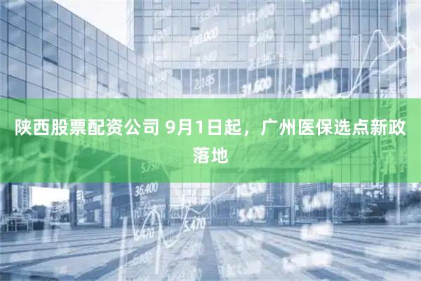 陕西股票配资公司 9月1日起，广州医保选点新政落地