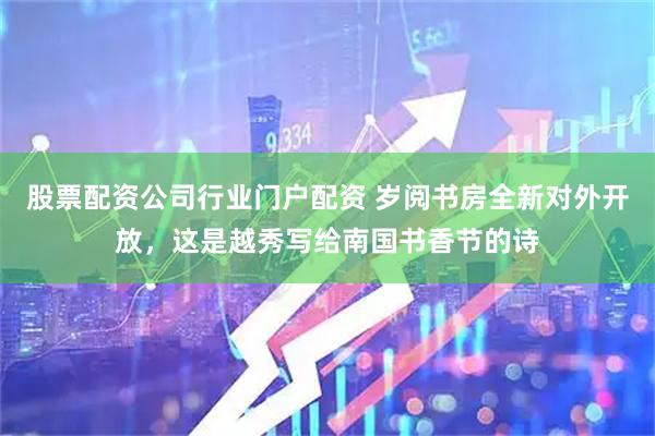 股票配资公司行业门户配资 岁阅书房全新对外开放，这是越秀写给南国书香节的诗